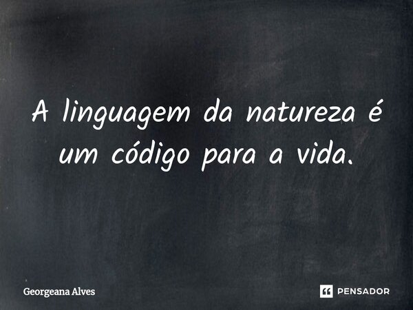⁠A linguagem da natureza é um código para a vida.... Frase de Georgeana Alves.