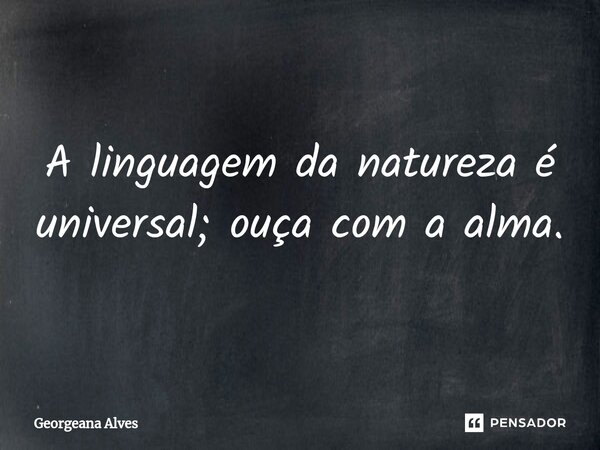 ⁠A linguagem da natureza é universal; ouça com a alma.... Frase de Georgeana Alves.