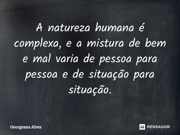 ⁠A natureza humana é complexa, e a mistura de bem e mal varia de pessoa para pessoa e de situação para situação.... Frase de Georgeana Alves.