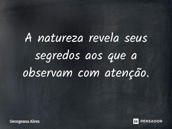 ⁠A natureza revela seus segredos aos que a observam com atenção.... Frase de Georgeana Alves.