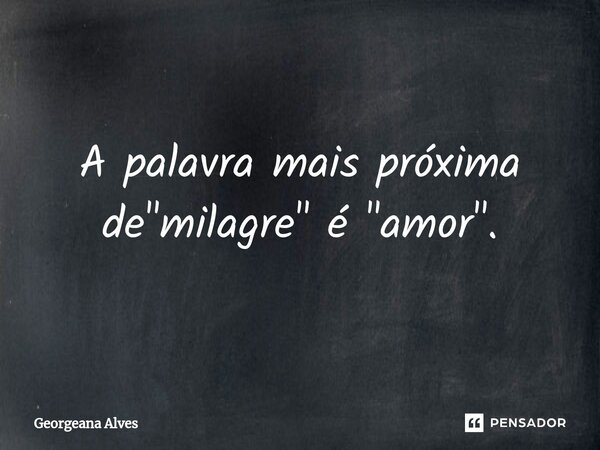 ⁠⁠A palavra mais próxima de "milagre" é "amor".... Frase de Georgeana Alves.