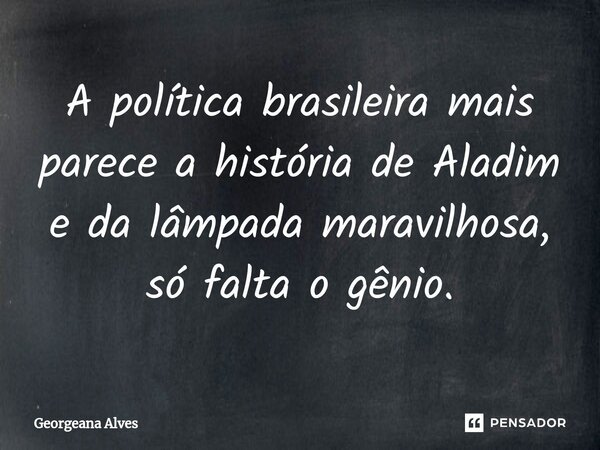 ⁠A política brasileira mais parece a história de Aladim e da lâmpada maravilhosa, só falta o gênio.... Frase de Georgeana Alves.