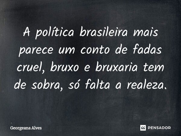⁠A política brasileira mais parece um conto de fadas cruel, bruxo e bruxaria tem de sobra, só falta a realeza.... Frase de Georgeana Alves.