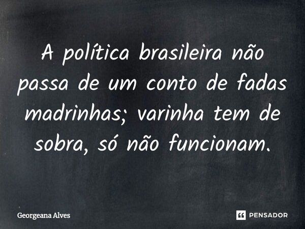 ⁠A política brasileira não passa de um conto de fadas madrinhas; varinha tem de sobra, só não funcionam.... Frase de Georgeana Alves.
