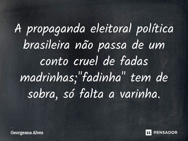 ⁠A propaganda eleitoral política brasileira não passa de um conto cruel de fadas madrinhas; "fadinha" tem de sobra, só falta a varinha.... Frase de Georgeana Alves.