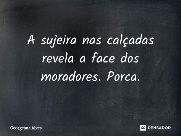 ⁠A sujeira nas calçadas revela a face dos moradores. Porca.... Frase de Georgeana Alves.