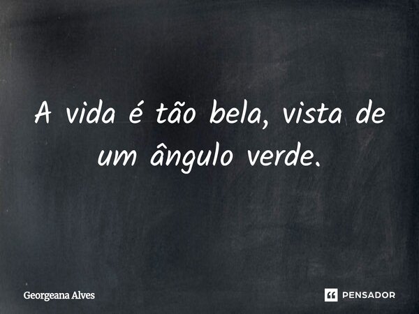 ⁠A vida é tão bela, vista de um ângulo verde.... Frase de Georgeana Alves.