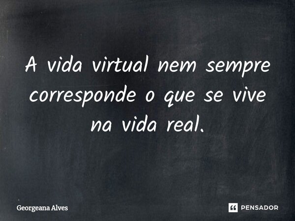 ⁠A vida virtual nem sempre corresponde o que se vive na vida real.... Frase de Georgeana Alves.