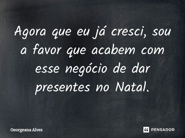 ⁠Agora que eu já cresci, sou a favor que acabem com esse negócio de dar presentes no Natal.... Frase de Georgeana Alves.