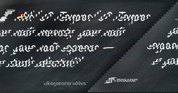 ⏳ Ah! O Tempo! O Tempo que não mente, que não engana, que não espera — e que tudo destrói!... Frase de Georgeana Alves.