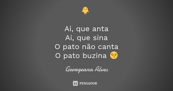 🐥 Ai, que anta Ai, que sina O pato não canta O pato buzina 😏... Frase de Georgeana Alves.
