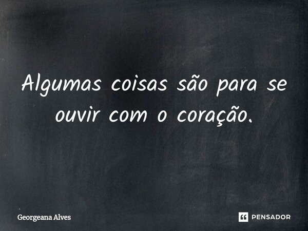 ⁠Algumas coisas são para se ouvir com o coração.... Frase de Georgeana Alves.