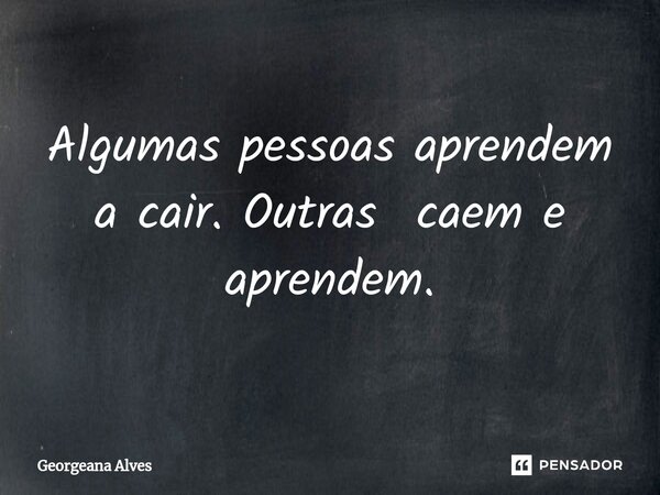 ⁠Algumas pessoas aprendem a cair. Outras caem e aprendem.... Frase de Georgeana Alves.