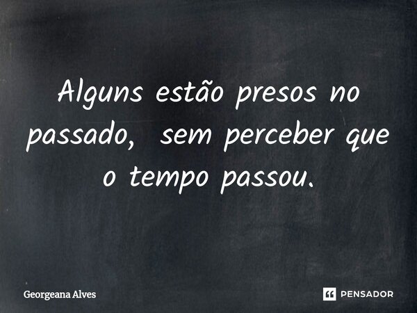 ⁠Alguns estão presos no passado, sem perceber que o tempo passou.... Frase de Georgeana Alves.