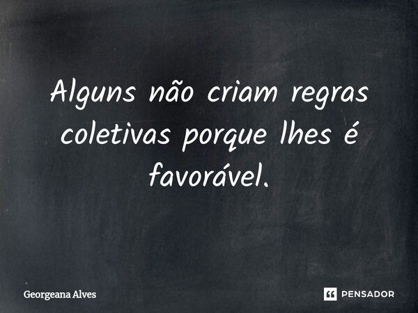 ⁠Alguns não criam regras coletivas porque lhes é favorável.... Frase de Georgeana Alves.