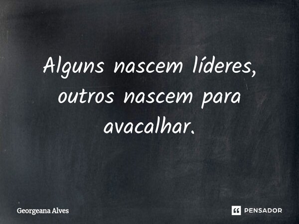 ⁠Alguns nascem líderes, outros nascem para avacalhar.... Frase de Georgeana Alves.