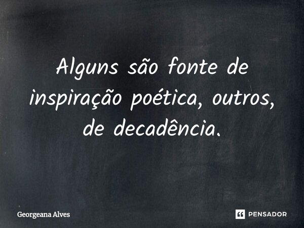 ⁠Alguns são fonte de inspiração poética, outros, de decadência.... Frase de Georgeana Alves.