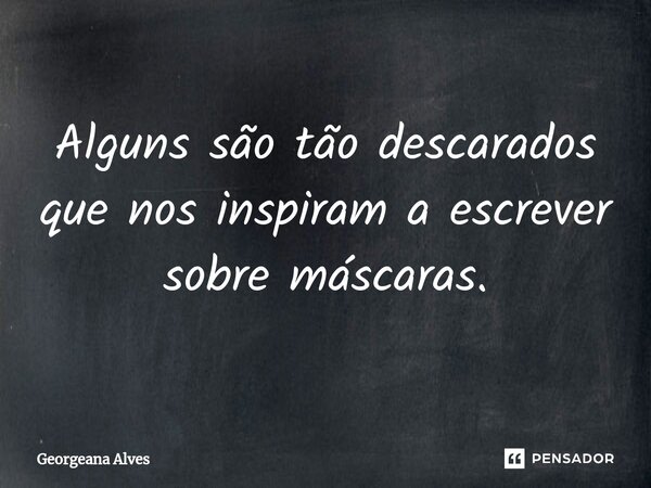 ⁠Alguns são tão descarados que nos inspiram a escrever sobre máscaras.... Frase de Georgeana Alves.