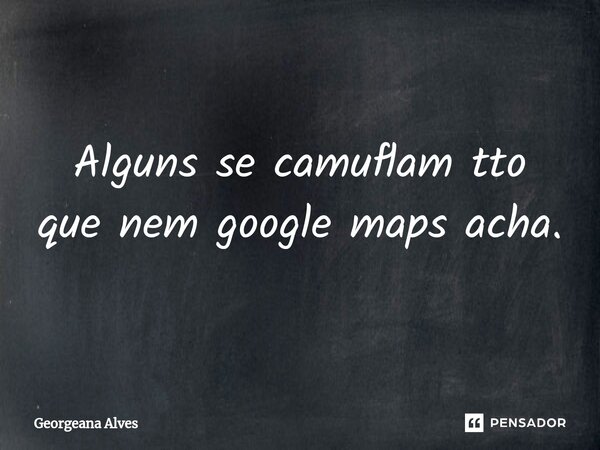 ⁠Alguns se camuflam tto que nem google maps acha.... Frase de Georgeana Alves.