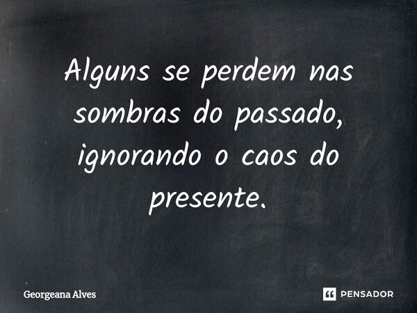 ⁠Alguns se perdem nas sombras do passado, ignorando o caos do presente.... Frase de Georgeana Alves.