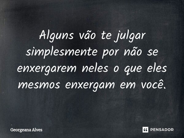 ⁠Alguns vão te julgar simplesmente por não se enxergarem neles o que eles mesmos enxergam em você.... Frase de Georgeana Alves.