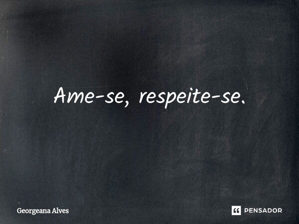 ⁠Ame-se, respeite-se.... Frase de Georgeana Alves.