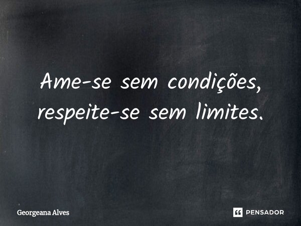 ⁠Ame-se sem condições, respeite-se sem limites.... Frase de Georgeana Alves.