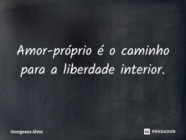 ⁠Amor-próprio é o caminho para a liberdade interior.... Frase de Georgeana Alves.