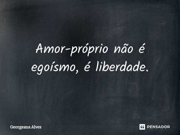 ⁠Amor-próprio não é egoísmo, é liberdade.... Frase de Georgeana Alves.