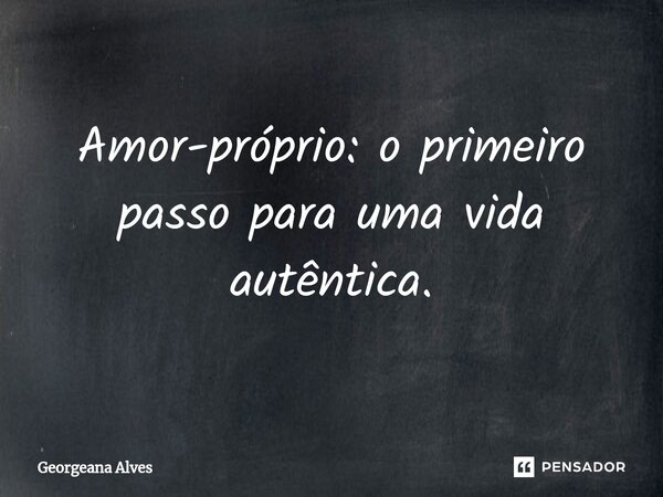 ⁠Amor-próprio: o primeiro passo para uma vida autêntica.... Frase de Georgeana Alves.