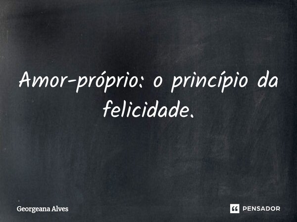 ⁠Amor-próprio: o princípio da felicidade.... Frase de Georgeana Alves.