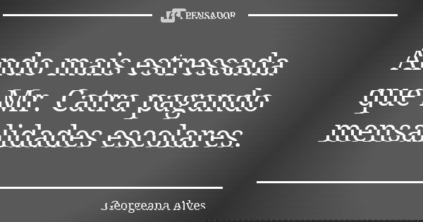 Ando mais estressada que Mr. Catra pagando mensalidades escolares.... Frase de Georgeana Alves.
