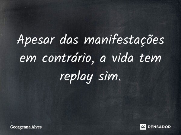 ⁠Apesar das manifestações em contrário, a vida tem replay sim.... Frase de Georgeana Alves.