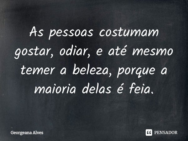 ⁠As pessoas costumam gostar, odiar, e até mesmo temer a beleza, porque a maioria delas é feia.... Frase de Georgeana Alves.