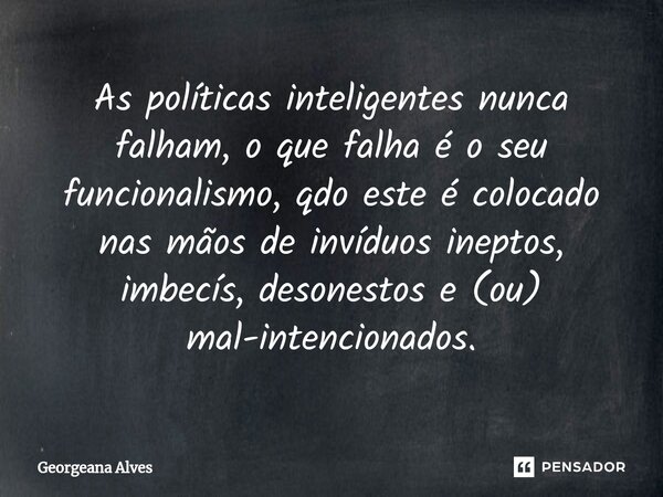 ⁠As políticas inteligentes nunca falham, o que falha é o seu funcionalismo, qdo este é colocado nas mãos de invíduos ineptos, imbecís, desonestos e (ou) mal-int... Frase de Georgeana Alves.