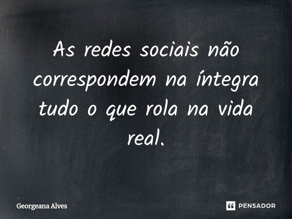 ⁠As redes sociais não correspondem na íntegra tudo o que rola na vida real.... Frase de Georgeana Alves.