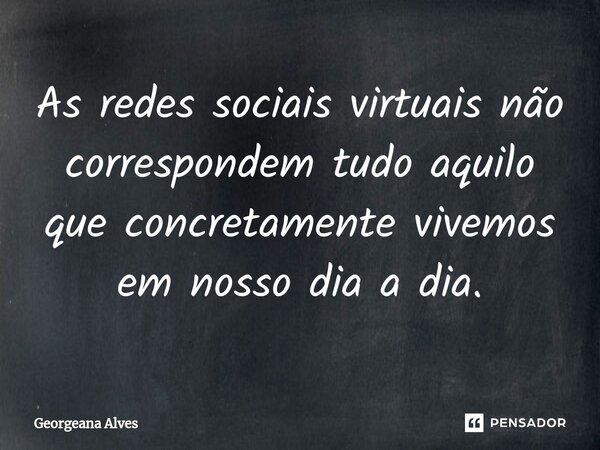 ⁠As redes sociais virtuais não correspondem tudo aquilo que concretamente vivemos em nosso dia a dia.... Frase de Georgeana Alves.