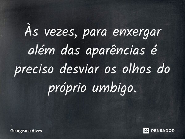 ⁠Às vezes, para enxergar além das aparências é preciso desviar os olhos do próprio umbigo.... Frase de Georgeana Alves.
