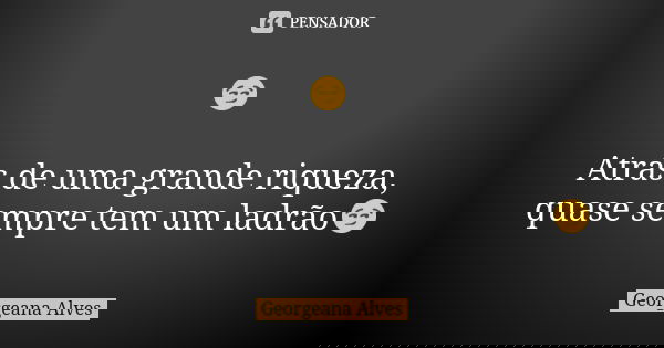😏 Atrás de uma grande riqueza, quase sempre tem um ladrão😏... Frase de Georgeana Alves.