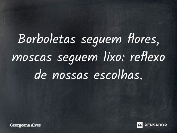 ⁠Borboletas seguem flores, moscas seguem lixo: reflexo de nossas escolhas.... Frase de Georgeana Alves.