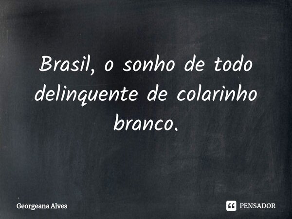 ⁠Brasil, o sonho de todo delinquente de colarinho branco.... Frase de Georgeana Alves.