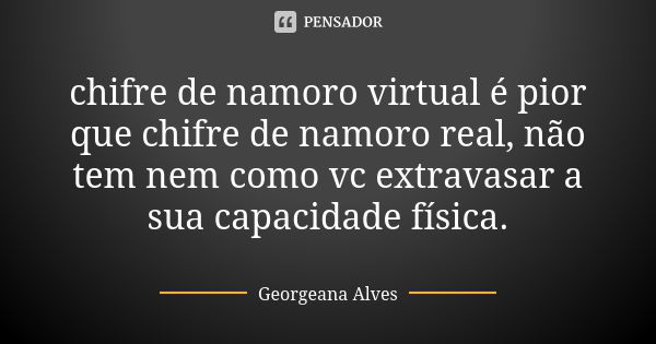 chifre de namoro virtual é pior que chifre de namoro real, não tem nem como vc extravasar a sua capacidade física.... Frase de Georgeana Alves.