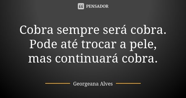 Cobra sempre será cobra. Pode até trocar a pele, mas continuará cobra.... Frase de Georgeana Alves.