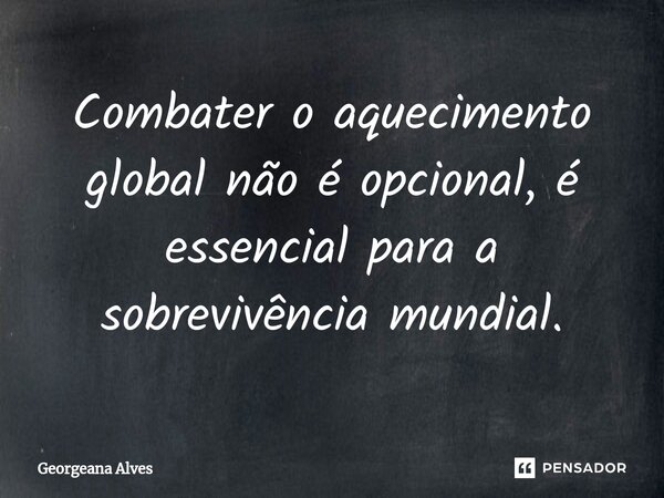 ⁠Combater o aquecimento global não é opcional, é essencial para a sobrevivência mundial.... Frase de Georgeana Alves.