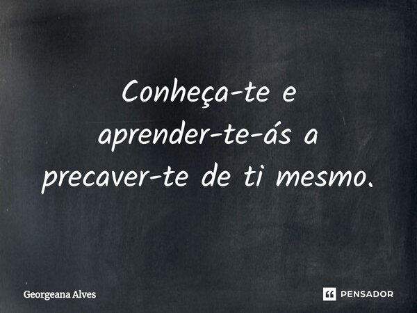 ⁠Conheça-te e aprender-te-ás a precaver-te de ti mesmo.... Frase de Georgeana Alves.