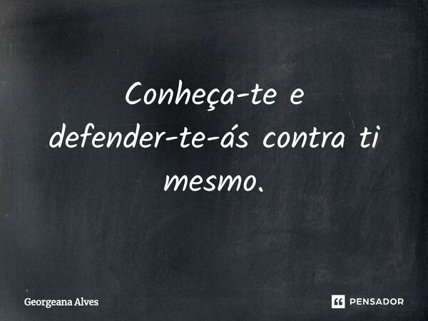 ⁠Conheça-te e defender-te-ás contra ti mesmo.... Frase de Georgeana Alves.