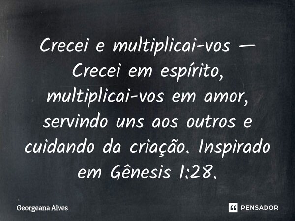 ⁠Crecei e multiplicai-vos — Crecei em espírito, multiplicai-vos em amor, servindo uns aos outros e cuidando da criação. Inspirado em Gênesis 1:28.... Frase de Georgeana Alves.