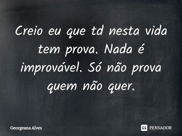 Creio eu que td nesta vida tem prova. Nada é improvável. Só não prova quem não quer.... Frase de Georgeana Alves.
