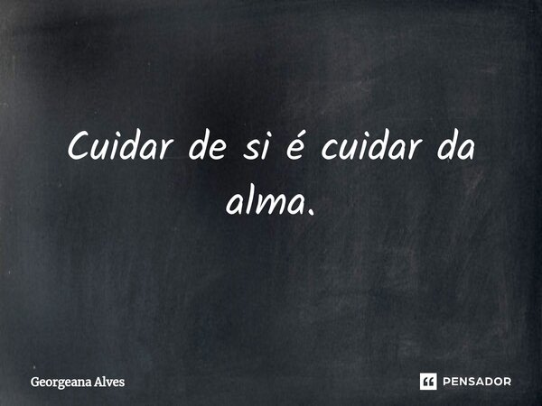 ⁠Cuidar de si é cuidar da alma.... Frase de Georgeana Alves.