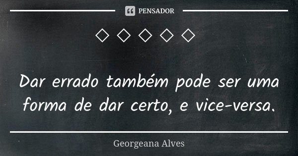 ◇ ◇ ◇ ◇ ◇ Dar errado também pode ser uma forma de dar certo, e vice-versa.... Frase de Georgeana Alves.